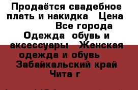 Продаётся свадебное плать и накидка › Цена ­ 17 000 - Все города Одежда, обувь и аксессуары » Женская одежда и обувь   . Забайкальский край,Чита г.